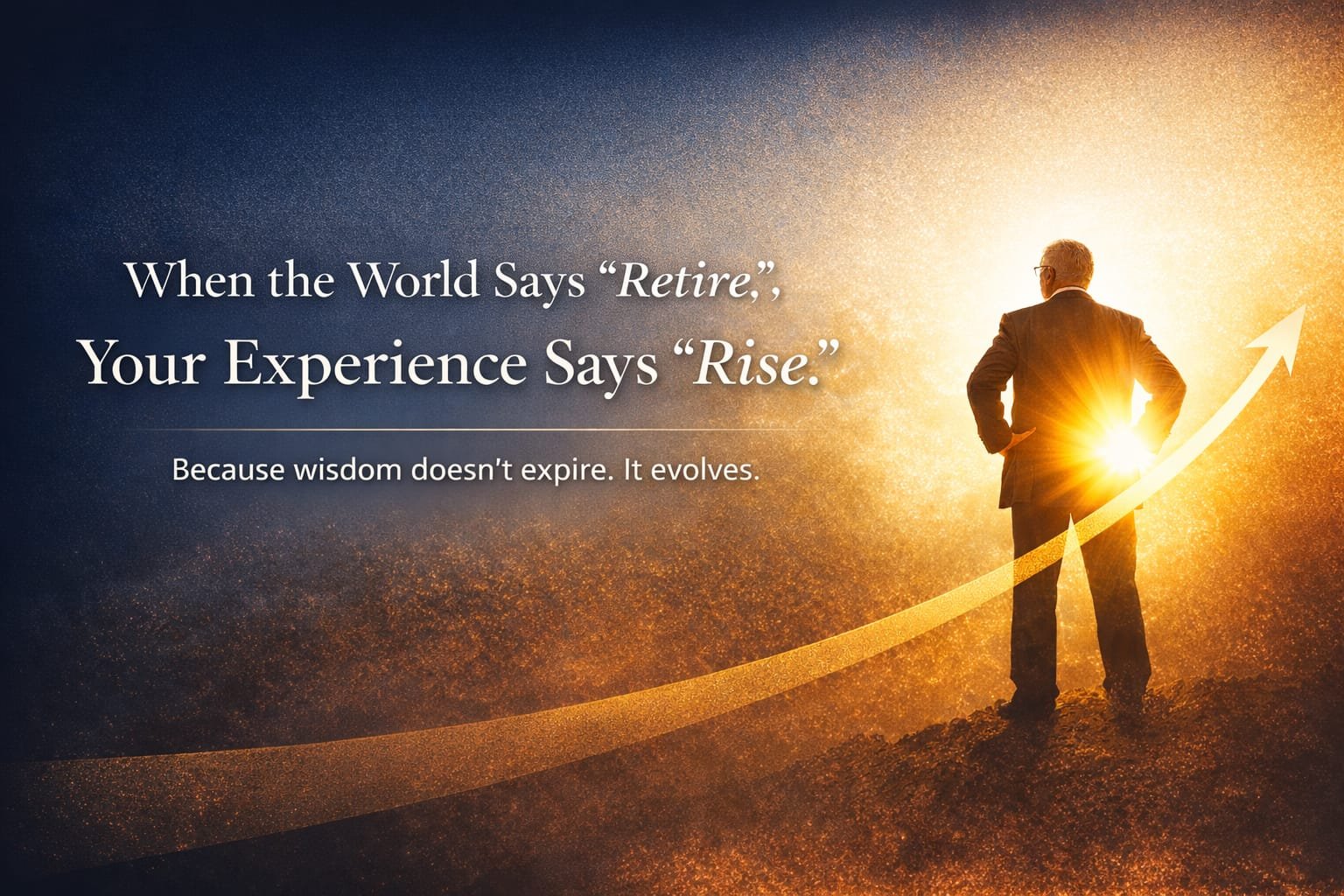 When the World Says ‘Retire’ , Your Experience Says ‘Rise’